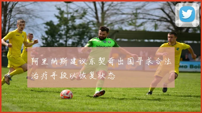 阿里纳斯建议东契奇出国寻求合法治疗手段以恢复状态