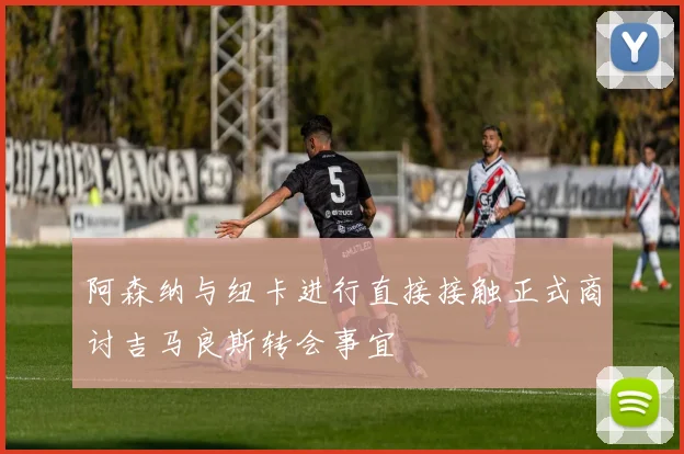 阿森纳与纽卡进行直接接触正式商讨吉马良斯转会事宜