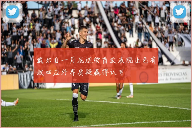 戴尔自一月底连续首发表现出色有效回应外界质疑赢得认可