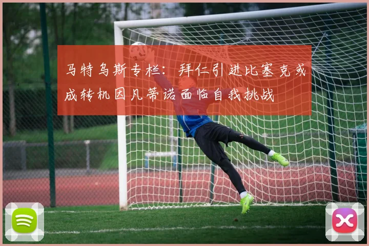 马特乌斯专栏:拜仁引进比塞克或成转机因凡蒂诺面临自我挑战